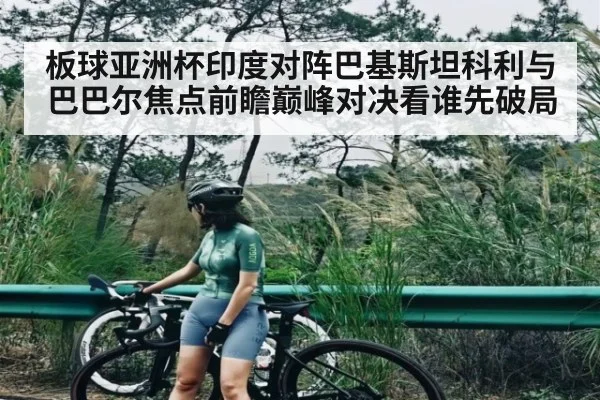 板球亚洲杯印度对阵巴基斯坦科利与巴巴尔焦点前瞻巅峰对决看谁先破局