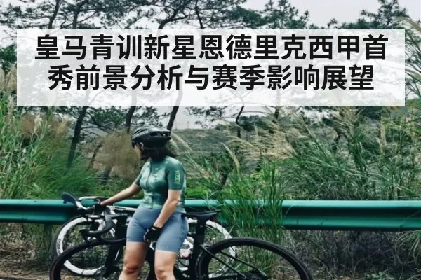 皇马青训新星恩德里克西甲首秀前景分析与赛季影响展望